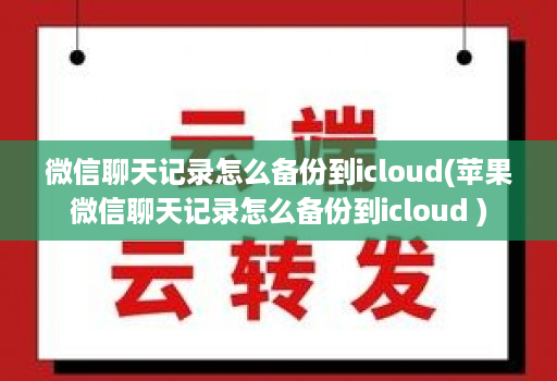 微信聊天记录怎么备份到icloud(<strong>苹果</strong>微信聊天记录怎么备份到icloud )