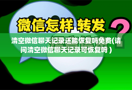 清空微信聊天记录还能恢复吗免费(请问清空微信聊天记录可恢复吗 )