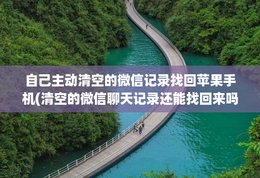 自己主动清空的微信记录找回苹果手机(清空的微信聊天记录还能找回来吗苹果 )