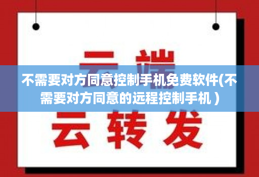 不需要对方同意控制手机免费软件(不需要对方同意的远程控制手机 )