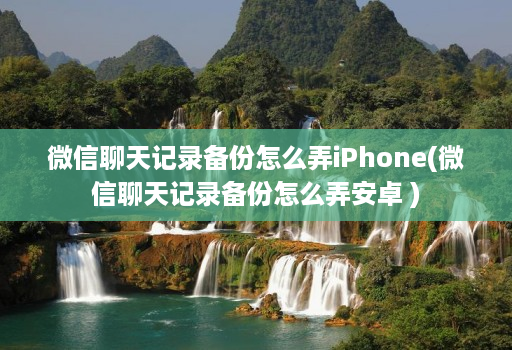 微信聊天记录备份怎么弄iPhone(微信聊天记录备份怎么弄安卓 )