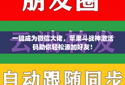 一键成为微信大佬，<strong>苹果</strong>斗战神激活码助你轻松添加好友！