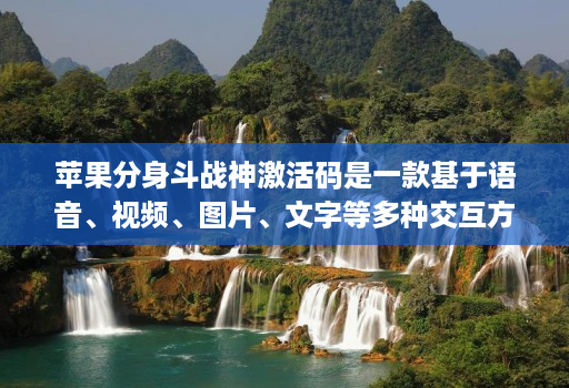 苹果分身斗战神激活码是一款基于语音、视频、图片、文字等多种交互方式的智能交互产品