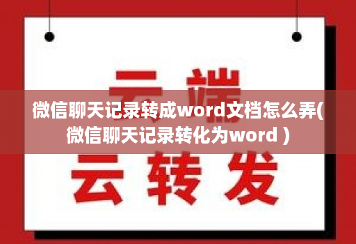 微信聊天记录转成word文档怎么弄(微信聊天记录转化为word )