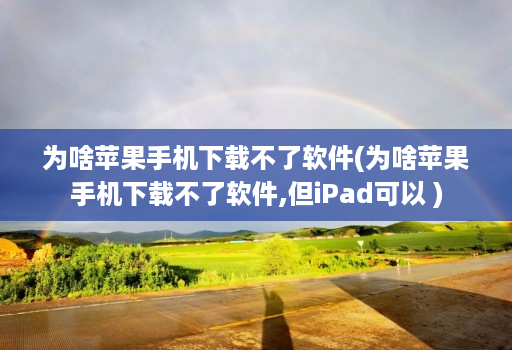 为啥<strong>苹果</strong>手机下载不了软件(为啥<strong>苹果</strong>手机下载不了软件,但iPad可以 )