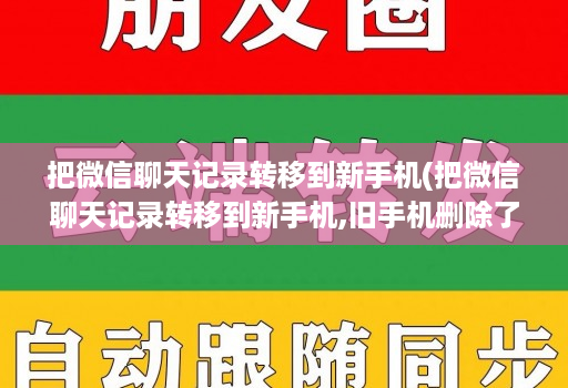 把微信聊天记录转移到新手机(把微信聊天记录转移到新手机,旧手机删除了联系人 )