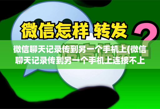 微信聊天记录传到另一个手机上(微信聊天记录传到另一个手机上连接不上 )