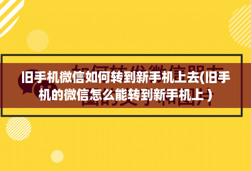 旧手机微信如何转到新手机上去(旧手机的微信怎么能转到新手机上 )