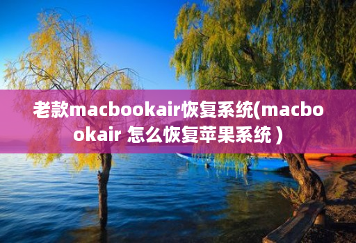 老款macbookair恢复系统(macbookair 怎么恢复<strong>苹果</strong>系统 )