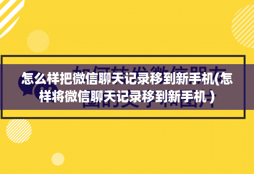 怎么样把微信聊天记录移到新手机(怎样将微信聊天记录移到新手机 )