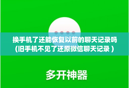 换手机了还能恢复以前的聊天记录吗(旧手机不见了还原微信聊天记录 )