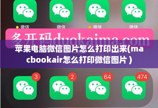 苹果<strong>电脑</strong>微信图片怎么打印出来(macbookair怎么打印微信图片 )