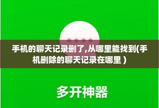 手机的聊天记录删了,从哪里能找到(手机删除的聊天记录在哪里 )