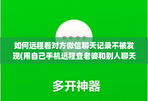 如何远程看对方微信聊天记录不被发现(用自己手机远程查老婆和别人聊天 )