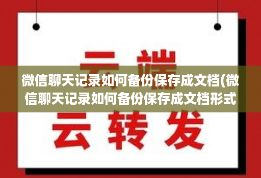 微信聊天记录如何备份保存成文档(微信聊天记录如何备份保存成文档形式 )