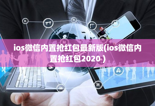 ios微信内置抢荭包最新版(ios微信内置抢荭包2020 )