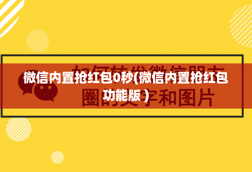 微信内置抢红包0秒(微信内置抢红包功能版 )