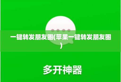 一键转发朋友圈(<strong>苹果</strong>一键转发朋友圈 )