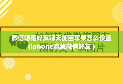 微信隐藏好友聊天加密<strong>苹果</strong>怎么设置(iphone隐藏微信好友 )