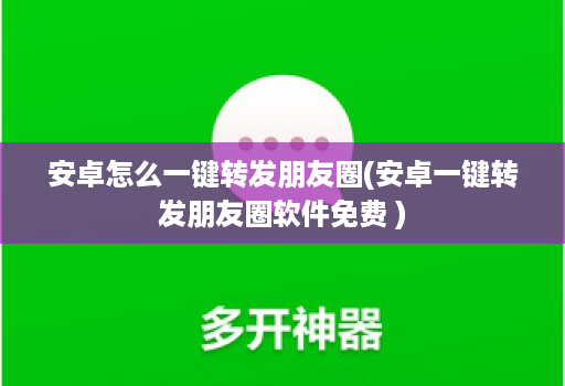 安卓怎么一键转发朋友圈(安卓一键转发朋友圈软件免费 )