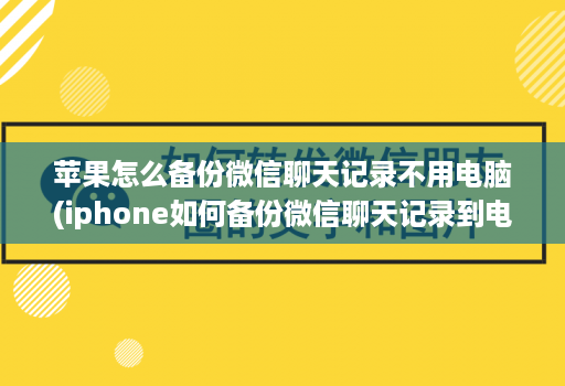 <strong>苹果</strong>怎么备份微信聊天记录不用电脑(iphone如何备份微信聊天记录到电脑 )