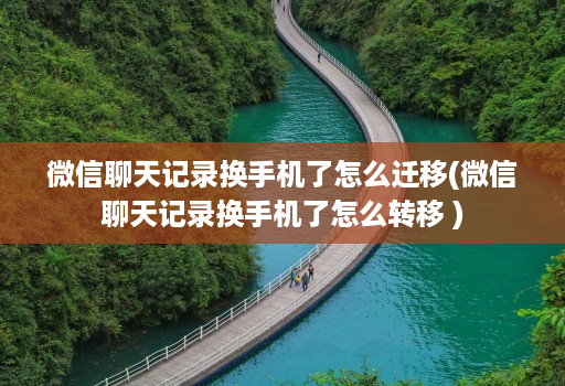 微信聊天记录换手机了怎么迁移(微信聊天记录换手机了怎么转移 )