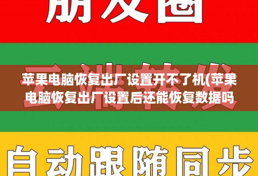 苹果电脑恢复出厂设置开不了机(苹果电脑恢复出厂设置后还能恢复数据吗 )