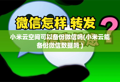 小米云空间可以备份微信吗(小米云能备份微信数据吗 )