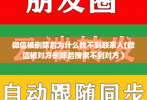 微信被删除后为什么找不到联系人(微信被对方删除后搜索不到对方 )