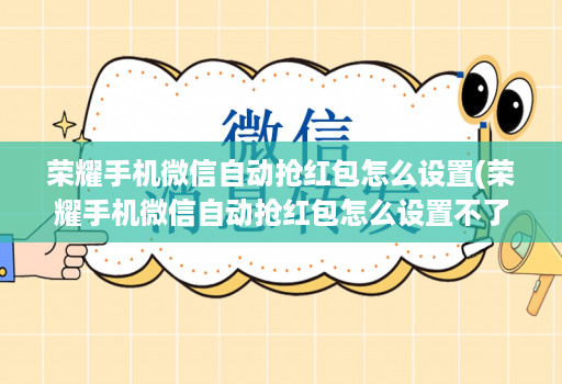 荣耀手机微信自动抢红包怎么设置(荣耀手机微信自动抢红包怎么设置不了 )