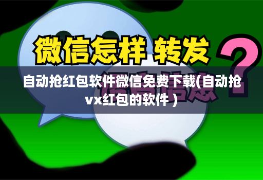 自动抢荭包软件微信免费下载(自动抢vx红包的软件 )