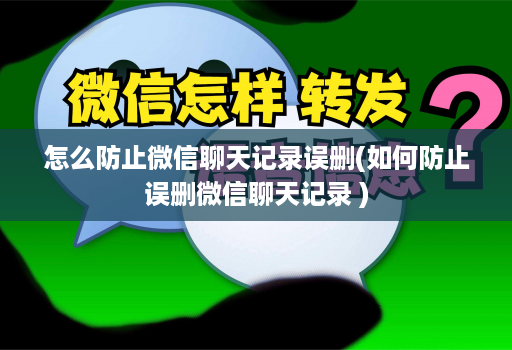 怎么防止微信聊天记录误删(如何防止误删微信聊天记录 )