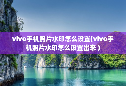 vivo手机照片水印怎么设置(vivo手机照片水印怎么设置出来 )