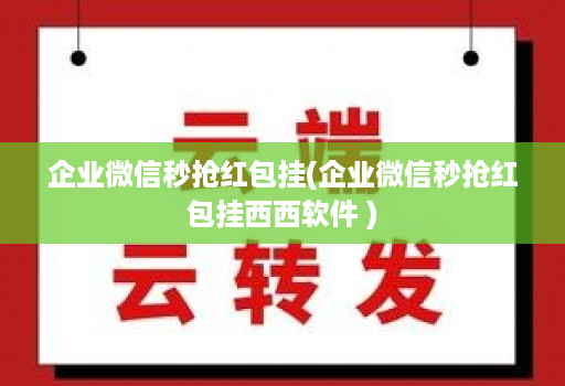 企业微信秒抢红包挂(企业微信秒抢红包挂西西软件 )