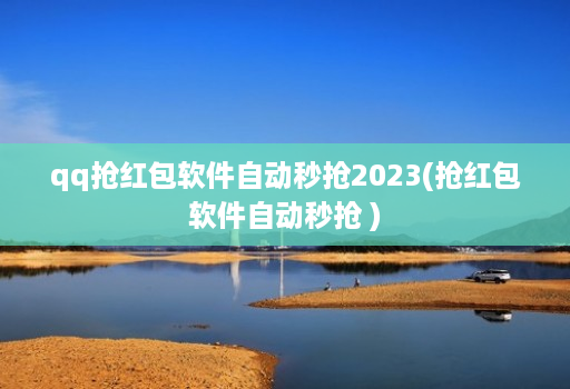 qq抢荭包软件自动秒抢2023(抢荭包软件自动秒抢 )