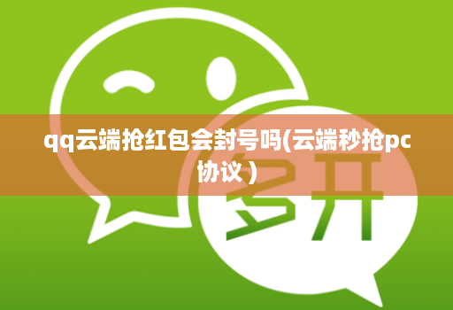 qq云端抢红包会封号吗(云端秒抢pc协议 )