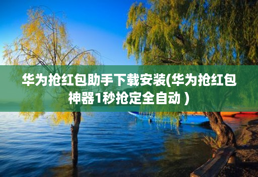 华为抢荭包助手下载安装(华为抢荭包神器1秒抢定全自动 )