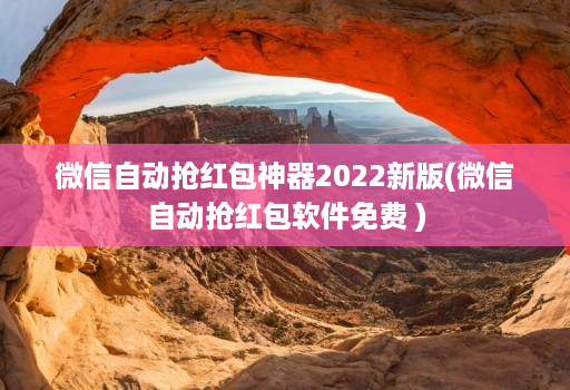 微信自动抢红包神器2022新版(微信自动抢红包软件免费 )