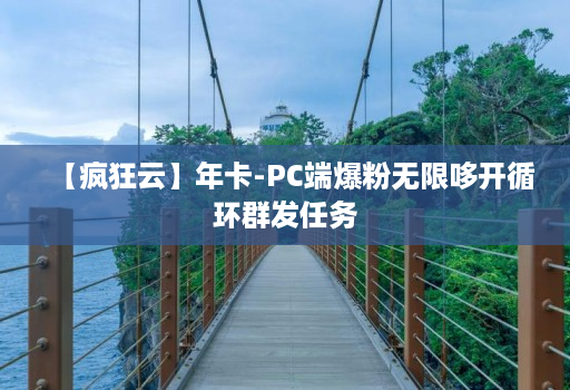 【疯狂云】年卡-PC端爆粉无限哆开循环群发任务