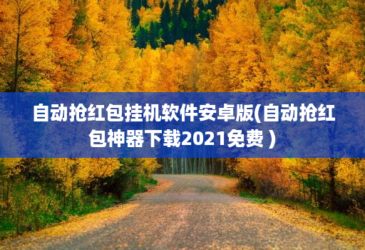 自动抢红包挂机软件安卓版(自动抢红包神器下载2021免费 )