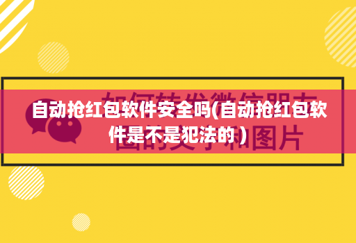 自动抢红包软件安全吗(自动抢红包软件是不是犯法的 )