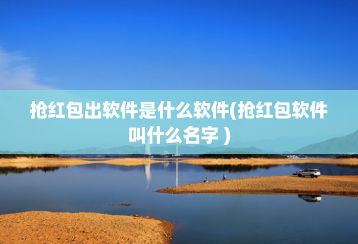 抢荭包出软件是什么软件(抢荭包软件叫什么名字 )