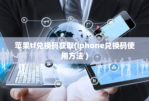 苹果tf兑换码获取(iphone兑换码使用方法 )