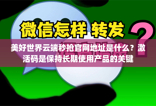 美好世界<strong>云端</strong>秒抢官网地址是什么？激活码是保持长期使用产品的关键