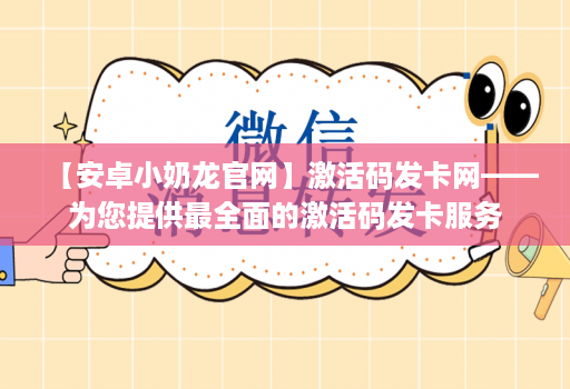 【<strong>安卓</strong>小奶龙官网】激活码发卡网——为您提供最全面的激活码发卡服务