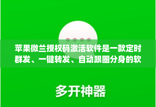 苹果微兰授权码激活软件是一款定时群发、一键转发、自动跟圈分身的软件