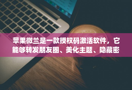 <strong>苹果</strong>微兰是一款授权码激活软件，它能够转发朋友圈、美化主题、隐藏密友和自动跟圈，还具备分身功能。