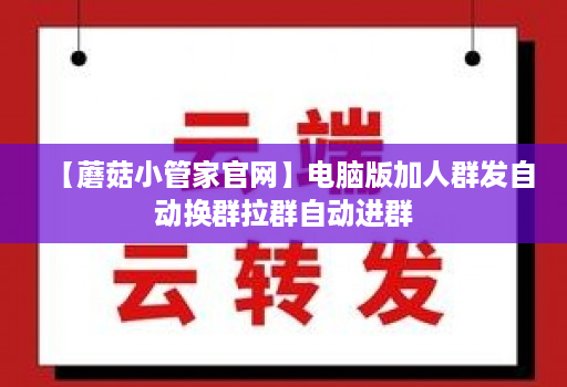 【蘑菇小管家官网】电脑版加人群发自动换群拉群自动进群