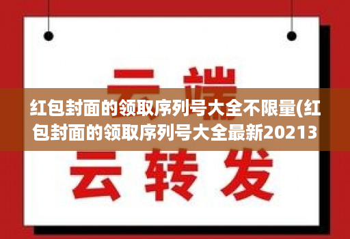 红包封面的领取序列号大全不限量(红包封面的领取序列号大全最新20213月 )