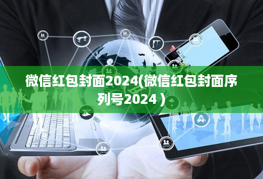 微信红包封面2024(微信红包封面序列号2024 )